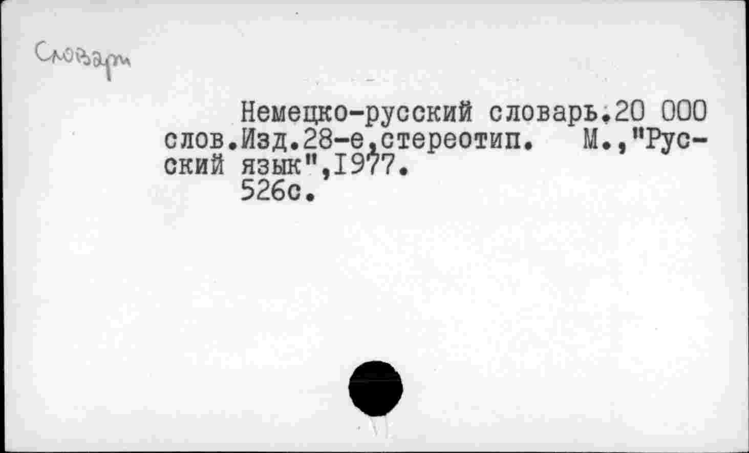 ﻿Немецко-русский словарь.20 000 слов.Изд.28-е.стереотип. М.,"Русский язык",1977. 526с.